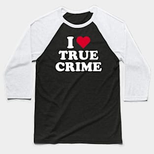 True Crime Shirt - I Love True Crime Baseball T-Shirt